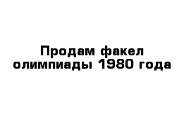 Продам факел олимпиады 1980 года